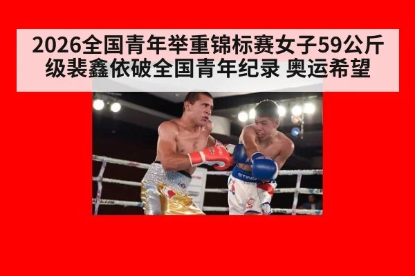 2026全国青年举重锦标赛女子59公斤级裴鑫依破全国青年纪录 奥运希望