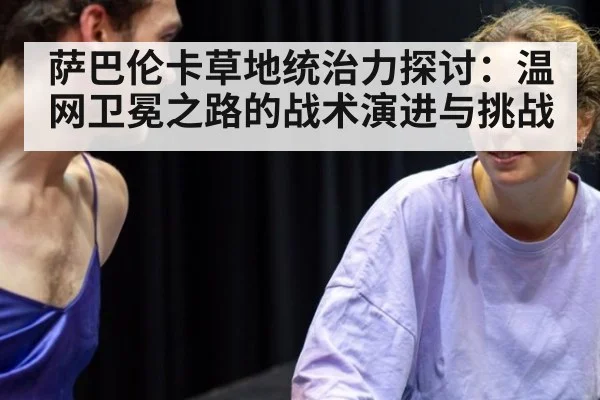 萨巴伦卡草地统治力探讨：温网卫冕之路的战术演进与挑战